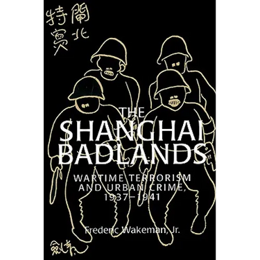 The Shanghai Badlands: Wartime Terrorism and Urban Crime, 1937 1941