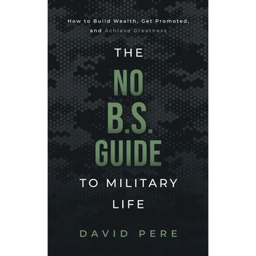 The No B.S. Guide to Military Life: How to build wealth, get promoted, and achieve greatness