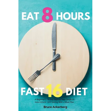Eat 8 Hours, Fast 16 Diet: A Beginner's 14-Day Step-by-Step Guide to Intermittent 16/8 Fasting with a Meal Plan