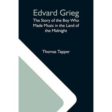 Edvard Grieg: The Story Of The Boy Who Made Music In The Land Of The Midnight