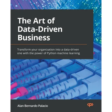 The Art of Data-Driven Business: Transform your organization into a data-driven one with the power of Python machine learning
