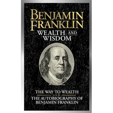Benjamin Franklin Wealth and Wisdom: The Way to Wealth and the Autobiography of Benjamin Franklin
