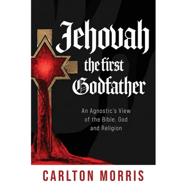 Jehovah the First God Father: An Agnostic's View of the Bible, God and Religion