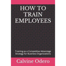 How to Train Employees: Training as a Competitive Advantage Strategy for Business Organizations
