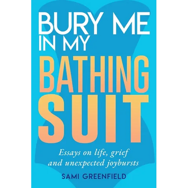 Bury Me In My Bathing Suit: Essays on life, grief and unexpected joybursts