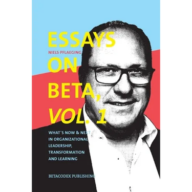 Essays on Beta, Vol. 1: What´s now & next in organizational leadership, transformation and learning