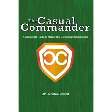 The Casual Commander: A Grassroots Guide to Magic: The Gathering's Commander