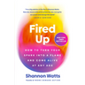 Fired Up: How to Turn Your Spark Into a Flame and Come Alive at Any Age