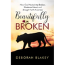 Beautifully Broken: How God Healed My Broken, Shattered Heart and Brought Forth A Lioness