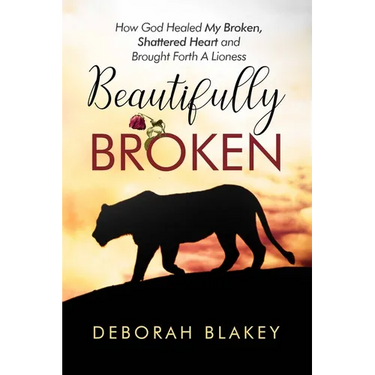 Beautifully Broken: How God Healed My Broken, Shattered Heart and Brought Forth A Lioness