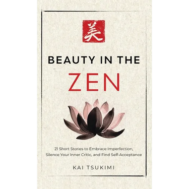 Beauty in the Zen: 21 Short Stories to Embrace Imperfection, Silence Your Inner Critic, and Find Self-Acceptance - Includes Reflections for Beginners