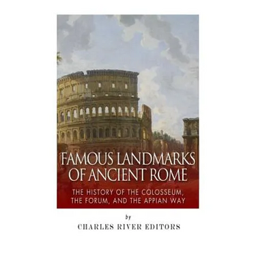 Famous Landmarks of Ancient Rome: The History of the Colosseum, the Forum, and the Appian Way