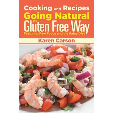 Cooking and Recipes: Going Natural the Gluten Free Way Featuring Raw Foods and the Paleo Diet