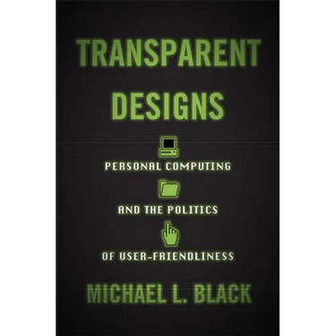Transparent Designs: Personal Computing and the Politics of User-Friendliness