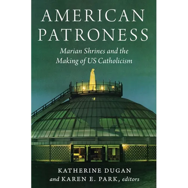 American Patroness: Marian Shrines and the Making of Us Catholicism