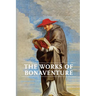 Works of Bonaventure: Journey of the Mind To God - The Triple Way, or, Love Enkindled - The Tree of Life - The Mystical Vine - On the Perfection of Li