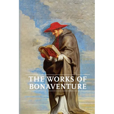 Works of Bonaventure: Journey of the Mind To God - The Triple Way, or, Love Enkindled - The Tree of Life - The Mystical Vine - On the Perfection of Li