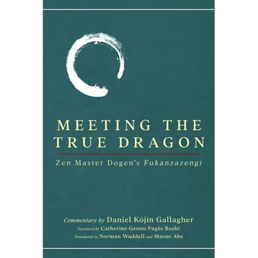 Meeting The True Dragon: Zen Master Dogen's Fukanzazengi