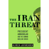 The Iran Threat: President Ahmadinejad and the Coming Nuclear Crisis