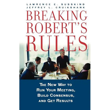 Breaking Robert's Rules: The New Way to Run Your Meeting, Build Consensus, and Get Results