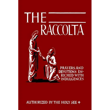 The Raccolta: Or, A Manual of Indulgences, Prayers, and Devotions Enriched with Indulgences in Favor of All the Faithful in Christ