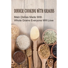 Dinner Cooking With Grains: Main Dishes Made With Whole Grains Everyone Will Love: Grain Side Dish Recipes