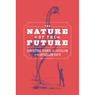 The Nature of the Future: Agriculture, Science, and Capitalism in the Antebellum North