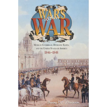 Wars Within War: Mexican Guerrillas, Domestic Elites, and the United States of America, 1846-1848