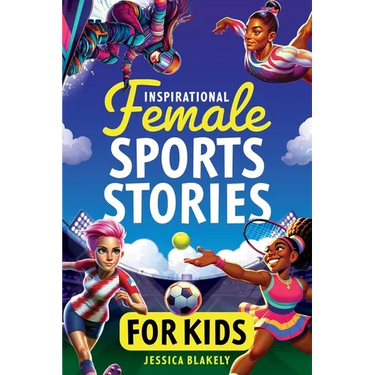 Inspirational Female Sports Stories for Kids: How 12 Remarkable Female Athletes Broke Down Barriers and Led the Way