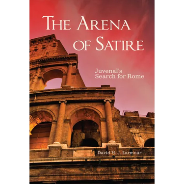 The Arena of Satire: Juvenal's Search for Rome Volume 52