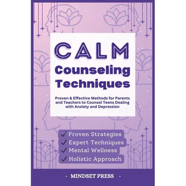 Calm Counseling Techniques: Proven Techniques for Parents and Teachers to Counsel Teens with Anxiety and Depression