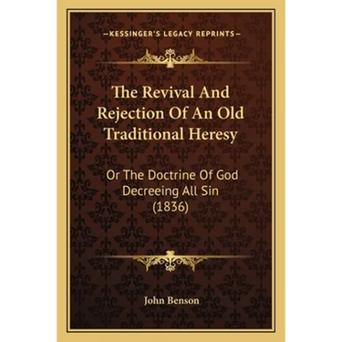 The Revival And Rejection Of An Old Traditional Heresy: Or The Doctrine Of God Decreeing All Sin (1836)