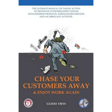 Chase Your Customers Away And Enjoy Work Again: The ultimate guide manual on taking action to frustrate customer expectations with inferior products,
