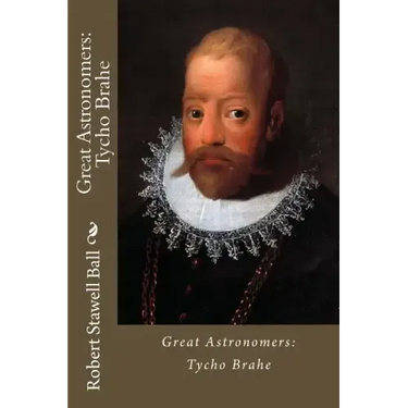 Great Astronomers: Tycho Brahe Robert Stawell Ball