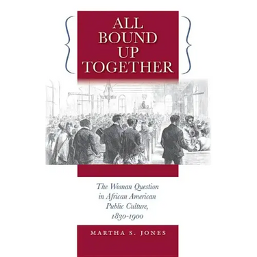 All Bound Up Together: The Woman Question in African American Public Culture, 1830-1900