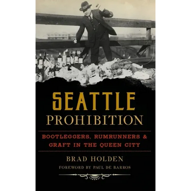 Seattle Prohibition: Bootleggers, Rumrunners and Graft in the Queen City