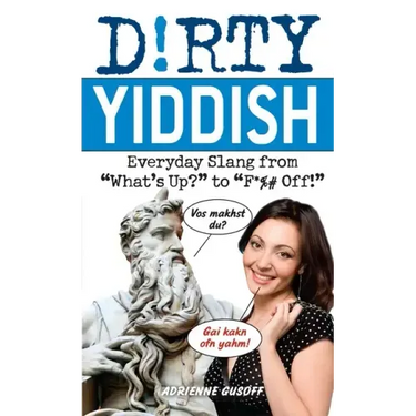 Dirty Yiddish: Everyday Slang from What's Up? to F*%# Off!