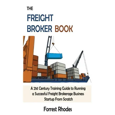 The Freight Broker Book: A 21st Century Training Guide to Running a Successful Freight Brokerage Business Startup From Scratch