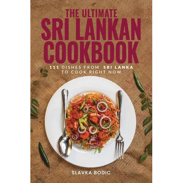 The Ultimate Sri Lankan Cookbook: 111 Dishes From Sri Lanka To Cook Right Now