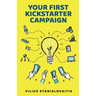 Your First Kickstarter Campaign: Step by Step Guide to Launching a Successful Crowdfunding Project