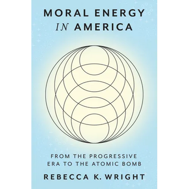 Moral Energy in America: From the Progressive Era to the Atomic Bomb