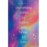 Everything Exists to Return You Home to Love