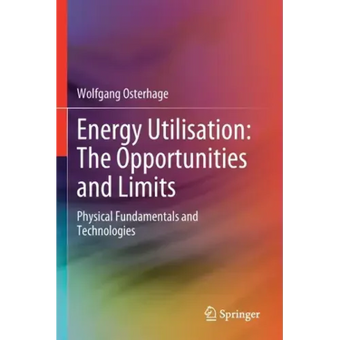 Energy Utilisation: The Opportunities and Limits: Physical Fundamentals and Technologies