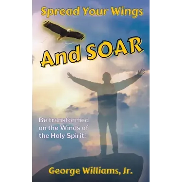 Spread Your Wings and Soar: Be Transformed on the Wings of the Holy Spirit