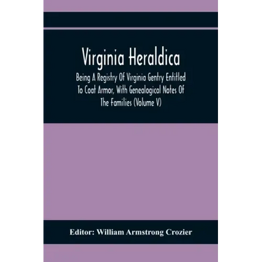 Virginia Heraldica; Being A Registry Of Virginia Gentry Entitled To Coat Armor, With Genealogical Notes Of The Families (Volume V)