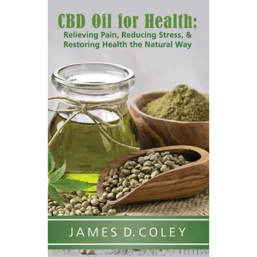 CBD Oil for Health: Relieving Pain, Reducing Stress, and Restoring Health the Natural Way