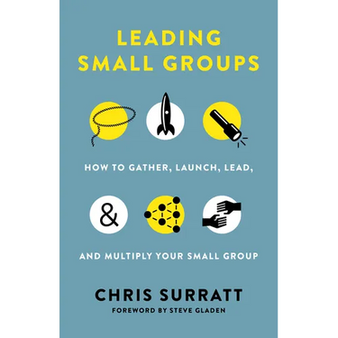 Leading Small Groups: How to Gather, Launch, Lead, and Multiply Your Small Group