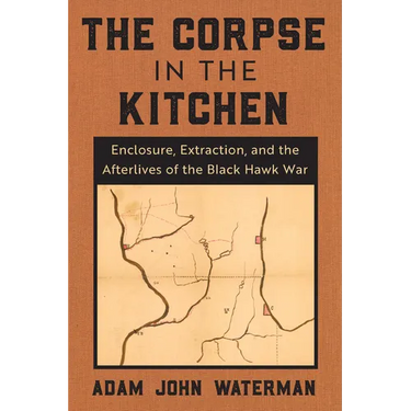 The Corpse in the Kitchen: Enclosure, Extraction, and the Afterlives of the Black Hawk War