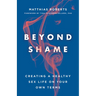 Beyond Shame: Creating a Healthy Sex Life on Your Own Terms