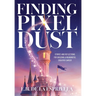 Finding Pixel Dust: Stories and Reflections for Building a Meaningful Creative Career